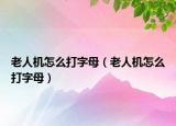 老人機(jī)怎么打字母（老人機(jī)怎么打字母）