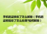 手機防盜鎖忘了怎么解除（手機防盜密碼忘了怎么處理?如何解除）