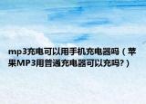 mp3充電可以用手機充電器嗎（蘋果MP3用普通充電器可以充嗎?）