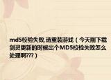 md5校驗失敗,請重裝游戲（今天剛下載劍靈更新的時候出個MD5校檢失敗怎么處理啊???）