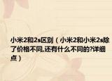 小米2和2s區(qū)別（小米2和小米2s除了價(jià)格不同,還有什么不同的?詳細(xì)點(diǎn)）