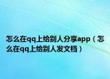 怎么在qq上給別人分享app（怎么在qq上給別人發(fā)文檔）