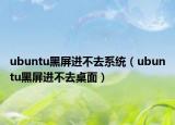 ubuntu黑屏進(jìn)不去系統(tǒng)（ubuntu黑屏進(jìn)不去桌面）