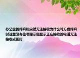 辦公室的傳真機突然無法接收為什么對方發(fā)傳真時這里沒有信號提示但顯示正在接收的電話無法接收或撥打