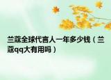 蘭蔻全球代言人一年多少錢(qián)（蘭蔻qq大有用嗎）