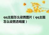 qq主題怎么設(shè)置圖片（qq主題怎么設(shè)置透明度）