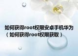 如何獲得root權(quán)限安卓手機華為（如何獲得root權(quán)限獲取）