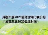 成都車展2020具體時(shí)間門票價(jià)格（成都車展2020具體時(shí)間）