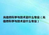 光信息科學與技術是什么專業(yè)（光信息科學與技術是什么專業(yè)）