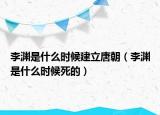 李淵是什么時候建立唐朝（李淵是什么時候死的）