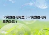 uc瀏覽器與阿里（uc瀏覽器與阿里的關系）