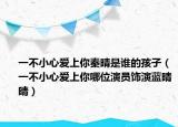 一不小心愛上你秦晴是誰的孩子（一不小心愛上你哪位演員飾演藍晴晴）