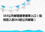 163公共郵箱登錄登錄入口（如何進入到163的公共郵箱）