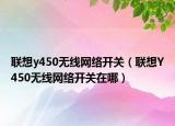 聯(lián)想y450無線網(wǎng)絡(luò)開關(guān)（聯(lián)想Y450無線網(wǎng)絡(luò)開關(guān)在哪）