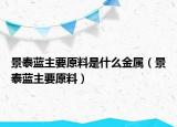 景泰藍(lán)主要原料是什么金屬（景泰藍(lán)主要原料）