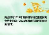 兩會時間2021年召開時間和結束時間兩會結束時間（2021年兩會召開時間和結束時間）