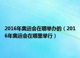 2016年奧運(yùn)會(huì)在哪舉辦的（2016年奧運(yùn)會(huì)在哪里舉行）