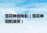 雪花神劍電影（雪花神劍的演員）