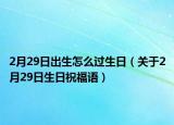 2月29日出生怎么過生日（關(guān)于2月29日生日祝福語）