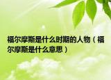 福爾摩斯是什么時期的人物（福爾摩斯是什么意思）