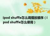 ipod shuffle怎么調(diào)播放順序（ipod shuffle怎么使用）