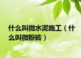 什么叫微水泥施工（什么叫微粉磚）