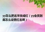 yy怎么把名字改成紅（yy會員到底怎么設(shè)置紅名啊）