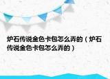 爐石傳說金色卡包怎么弄的（爐石傳說金色卡包怎么弄的）