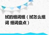 拭的組詞組（拭怎么組詞 組詞盤點）