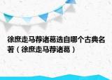 徐庶走馬薦諸葛選自哪個古典名著（徐庶走馬薦諸葛）