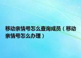 移動親情號怎么查詢成員（移動親情號怎么辦理）