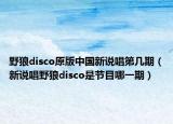 野狼disco原版中國(guó)新說唱第幾期（新說唱野狼disco是節(jié)目哪一期）