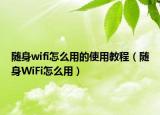 隨身wifi怎么用的使用教程（隨身WiFi怎么用）