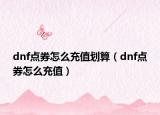 dnf點(diǎn)券怎么充值劃算（dnf點(diǎn)券怎么充值）