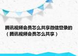 騰訊視頻會(huì)員怎么共享微信登錄的（騰訊視頻會(huì)員怎么共享）