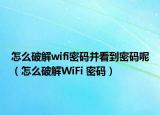 怎么破解wifi密碼并看到密碼呢（怎么破解WiFi 密碼）