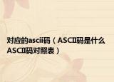 對應(yīng)的ascii碼（ASCII碼是什么 ASCII碼對照表）