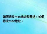 如何修改mac地址和網(wǎng)絡(luò)（如何修改mac地址）