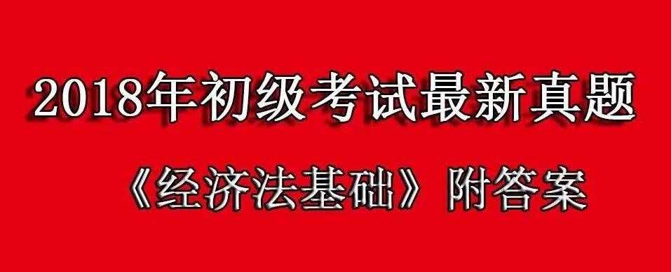 2018年《經(jīng)濟(jì)法基礎(chǔ)》最新真題（附答案+解析），最后突擊拿分！