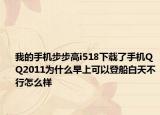 我的手機(jī)步步高i518下載了手機(jī)QQ2011為什么早上可以登船白天不行怎么樣