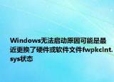 Windows無法啟動(dòng)原因可能是最近更換了硬件或軟件文件fwpkclnt.sys狀態(tài)