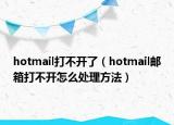 hotmail打不開了（hotmail郵箱打不開怎么處理方法）