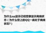 為什么qq顯示已經(jīng)登錄顯示離線狀態(tài)（為什么登上的QQ一直處于離線狀態(tài)?）