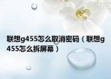 聯(lián)想g455怎么取消密碼（聯(lián)想g455怎么拆屏幕）