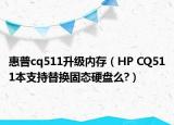 惠普cq511升級內(nèi)存（HP CQ511本支持替換固態(tài)硬盤么?）