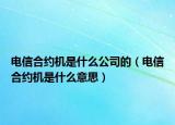 電信合約機(jī)是什么公司的（電信合約機(jī)是什么意思）