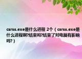 csrss.exe是什么進程 2個（csrss.exe是什么進程啊?結束嗎?結束了對電腦有影響嗎?）