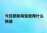 今日更新淘寶使用什么快遞