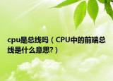 cpu是總線嗎（CPU中的前端總線是什么意思?）