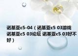 諾基亞c5-04（諾基亞c5 03游戲 諾基亞c5 03論壇 諾基亞c5 03好不好）